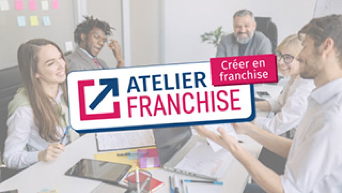 Ateliers “Créer en franchise”, le modèle le plus sûr pour entreprendre